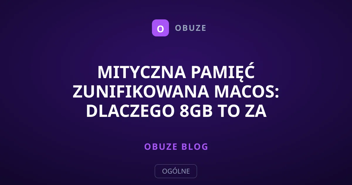 Mityczna pamięć zunifikowana macOS: Dlaczego 8GB to za mało